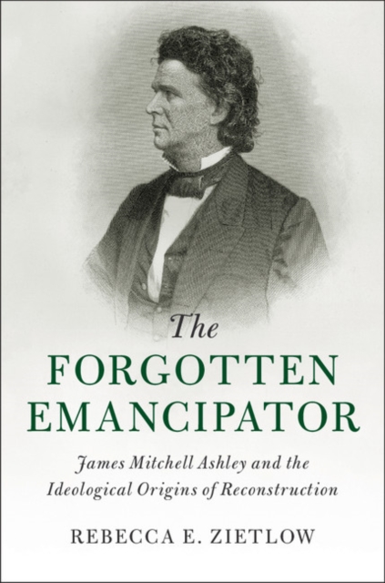 Forgotten Emancipator : James Mitchell Ashley and the Ideological Origins of Reconstruction, EPUB eBook
