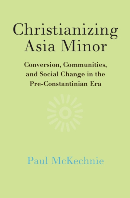Christianizing Asia Minor : Conversion, Communities, and Social Change in the Pre-Constantinian Era, EPUB eBook