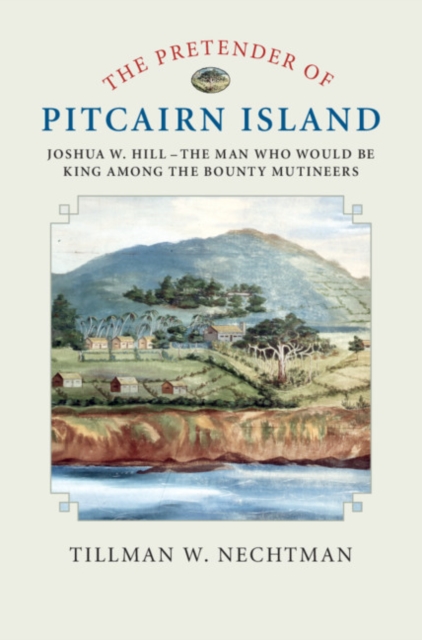 Pretender of Pitcairn Island : Joshua W. Hill - The Man Who Would Be King Among the Bounty Mutineers, PDF eBook