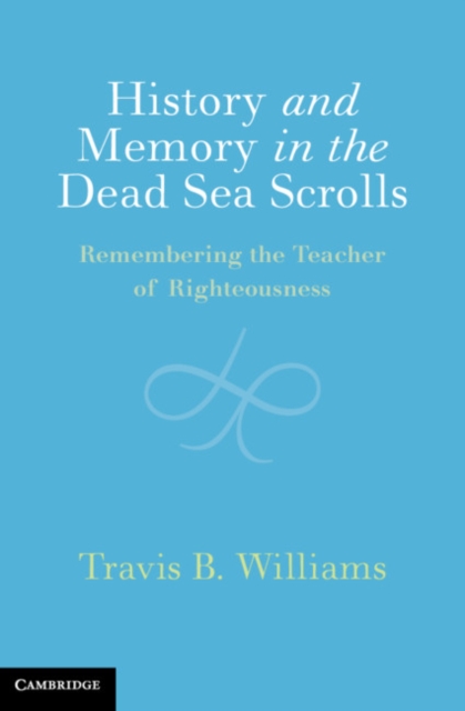 History and Memory in the Dead Sea Scrolls : Remembering the Teacher of Righteousness, PDF eBook