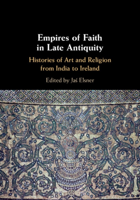Empires of Faith in Late Antiquity : Histories of Art and Religion from India to Ireland, PDF eBook