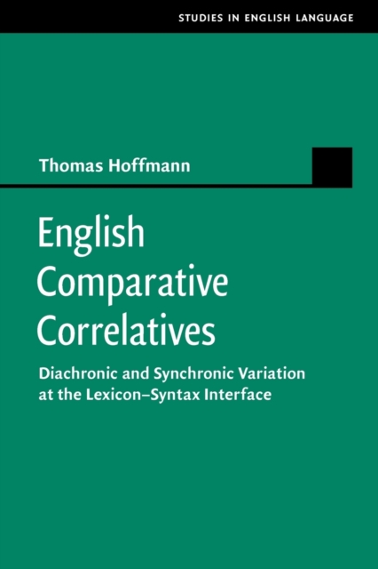 English Comparative Correlatives : Diachronic and Synchronic Variation at the Lexicon-Syntax Interface, Paperback / softback Book