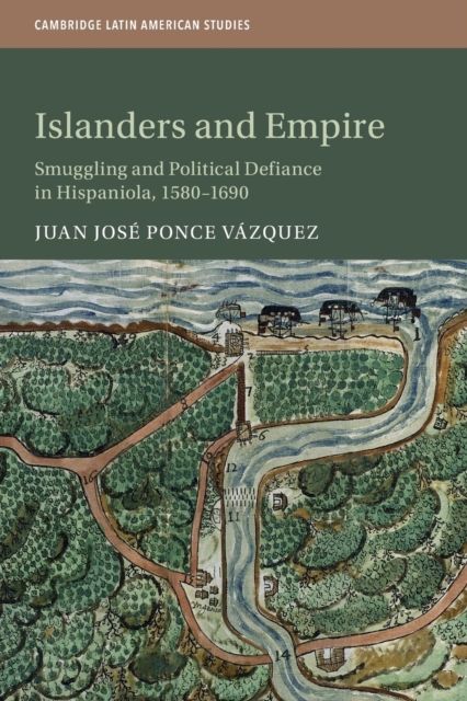 Islanders and Empire : Smuggling and Political Defiance in Hispaniola, 1580–1690, Paperback / softback Book