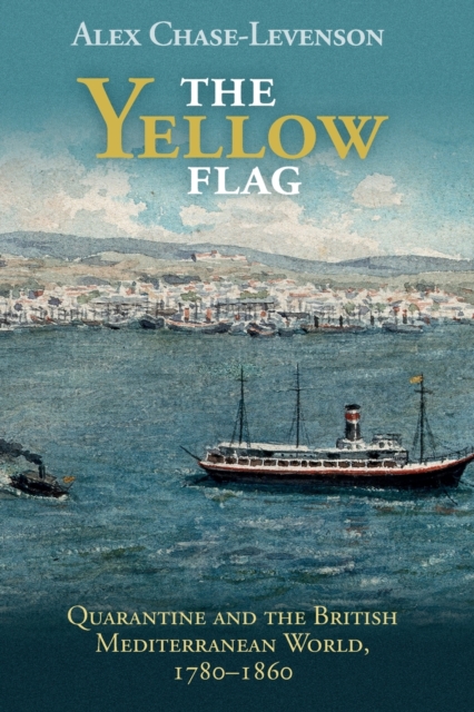 The Yellow Flag : Quarantine and the British Mediterranean World, 1780-1860, Paperback / softback Book