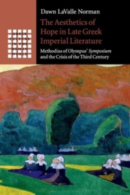 The Aesthetics of Hope in Late Greek Imperial Literature : Methodius of Olympus' Symposium and the Crisis of the Third Century, Paperback / softback Book