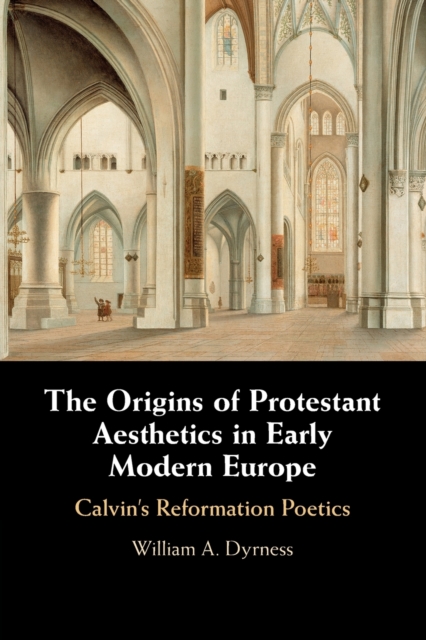 The Origins of Protestant Aesthetics in Early Modern Europe : Calvin's Reformation Poetics, Paperback / softback Book