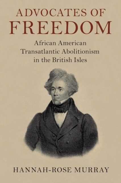 Advocates of Freedom : African American Transatlantic Abolitionism in the British Isles, Paperback / softback Book