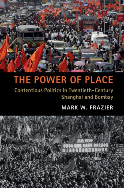 The Power of Place : Contentious Politics in Twentieth-Century Shanghai and Bombay, Paperback / softback Book