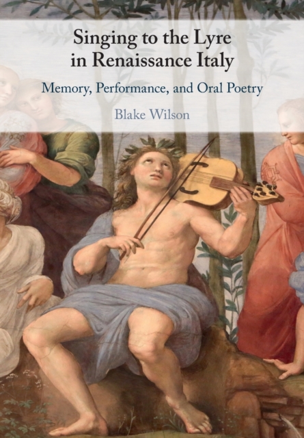 Singing to the Lyre in Renaissance Italy : Memory, Performance, and Oral Poetry, Paperback / softback Book