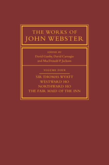 Works of John Webster: Volume 4, Sir Thomas Wyatt, Westward Ho, Northward Ho, The Fair Maid of the Inn : Sir Thomas Wyatt, Westward Ho, Northward Ho, The Fair Maid of the Inn, PDF eBook