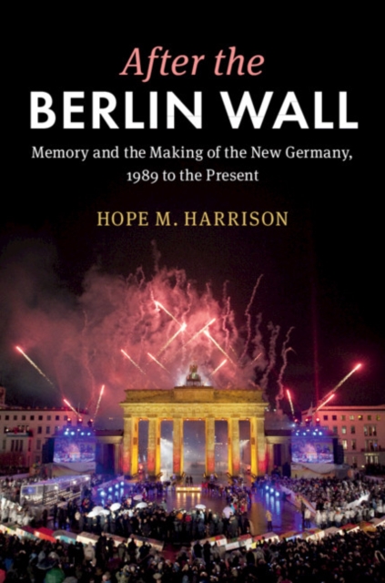 After the Berlin Wall : Memory and the Making of the New Germany, 1989 to the Present, EPUB eBook