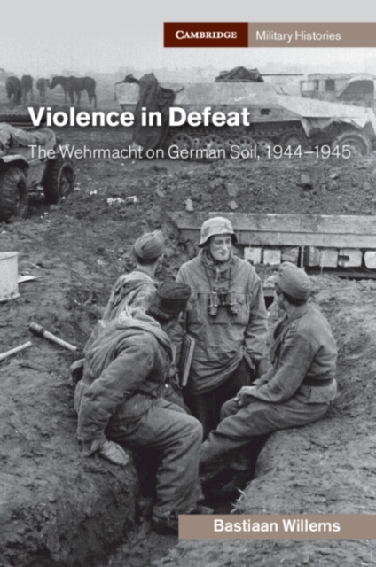 Violence in Defeat : The Wehrmacht on German Soil, 1944–1945, Paperback / softback Book