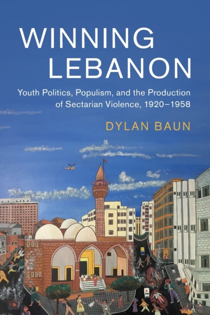 Winning Lebanon : Youth Politics, Populism, and the Production of Sectarian Violence, 1920-1958, Paperback / softback Book