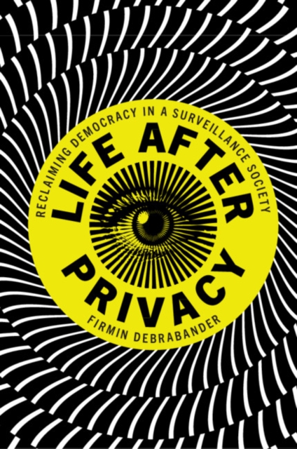 Life after Privacy : Reclaiming Democracy in a Surveillance Society, Paperback / softback Book