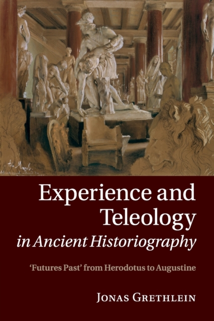 Experience and Teleology in Ancient Historiography : Futures Past from Herodotus to Augustine, Paperback / softback Book