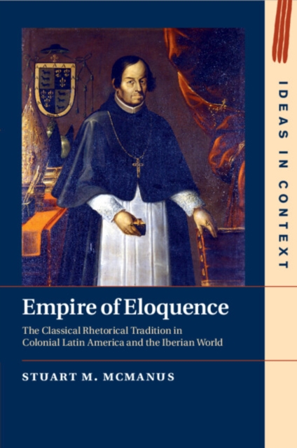 Empire of Eloquence : The Classical Rhetorical Tradition in Colonial Latin America and the Iberian World, Paperback / softback Book