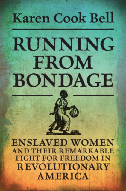 Running from Bondage : Enslaved Women and Their Remarkable Fight for Freedom in Revolutionary America, Hardback Book