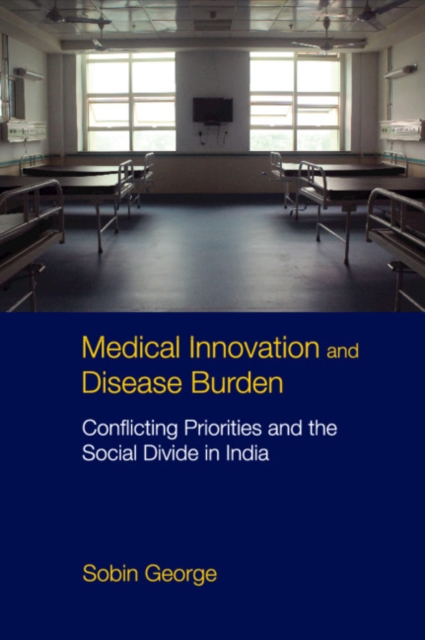 Medical Innovation and Disease Burden : Conflicting Priorities and the Social Divide in India, Hardback Book