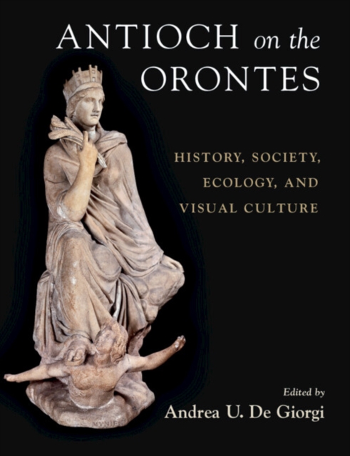 Antioch on the Orontes : History, Society, Ecology, and Visual Culture, Hardback Book
