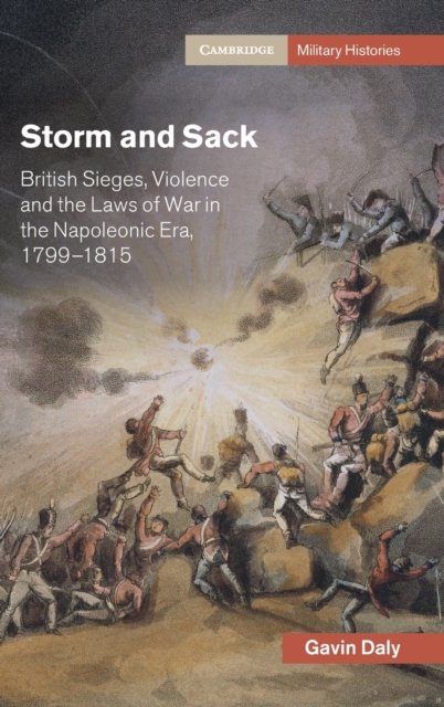 Storm and Sack : British Sieges, Violence and the Laws of War in the Napoleonic Era, 1799-1815, Hardback Book