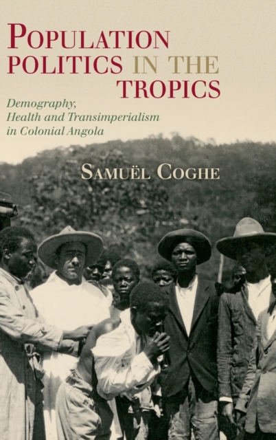 Population Politics in the Tropics : Demography, Health and Transimperialism in Colonial Angola, Hardback Book