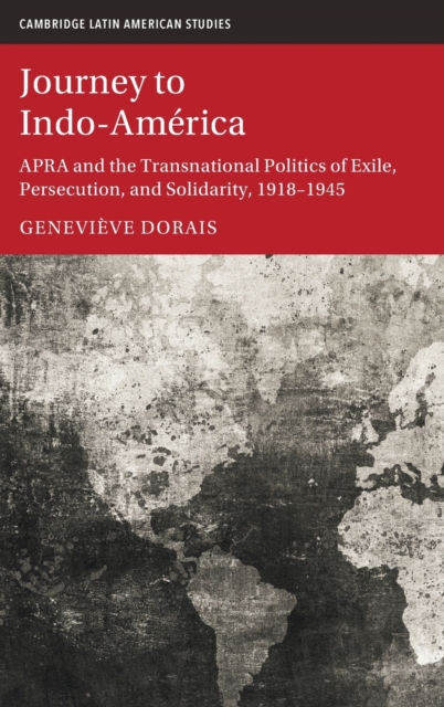 Journey to Indo-America : APRA and the Transnational Politics of Exile, Persecution, and Solidarity, 1918-1945, Hardback Book