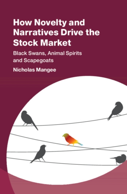 How Novelty and Narratives Drive the Stock Market : Black Swans, Animal Spirits and Scapegoats, Hardback Book