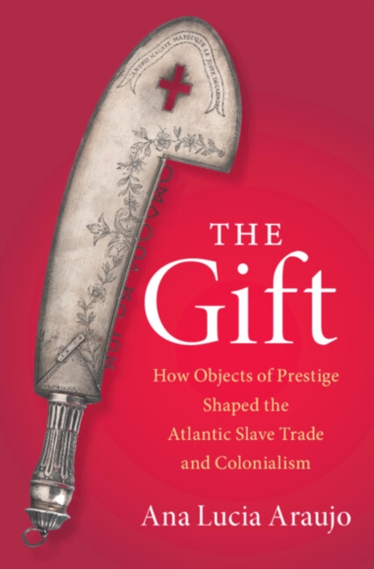 The Gift : How Objects of Prestige Shaped the Atlantic Slave Trade and Colonialism, Hardback Book