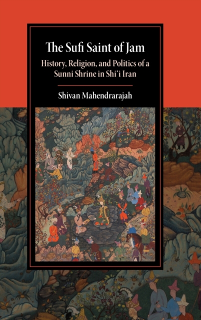 The Sufi Saint of Jam : History, Religion, and Politics of a Sunni Shrine in Shi'i Iran, Hardback Book
