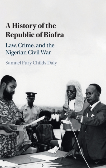 A History of the Republic of Biafra : Law, Crime, and the Nigerian Civil War, Hardback Book