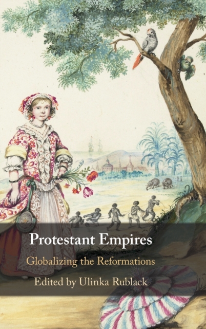 Protestant Empires : Globalizing the Reformations, Hardback Book