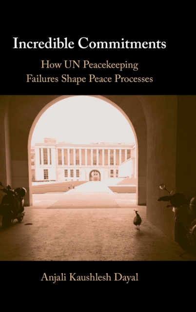 Incredible Commitments : How UN Peacekeeping Failures Shape Peace Processes, Hardback Book