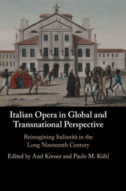 Italian Opera in Global and Transnational Perspective : Reimagining Italianita in the Long Nineteenth Century, Hardback Book