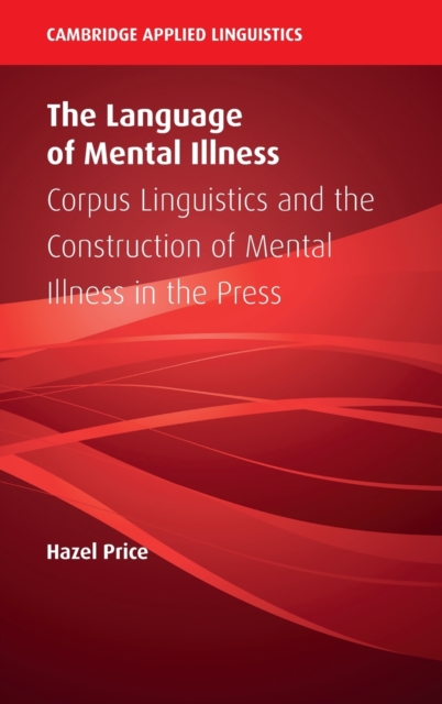 The Language of Mental Illness : Corpus Linguistics and the Construction of Mental Illness in the Press, Hardback Book