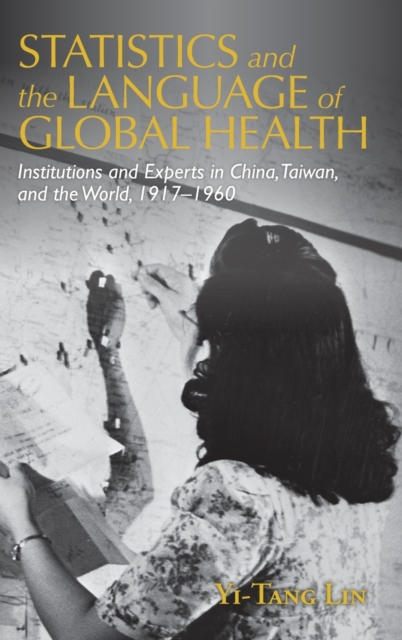 Statistics and the Language of Global Health : Institutions and Experts in China, Taiwan, and the World, 1917–1960, Hardback Book