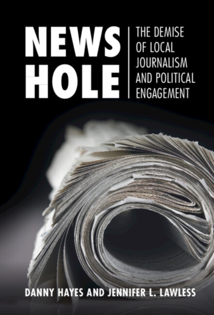 News Hole : The Demise of Local Journalism and Political Engagement, PDF eBook