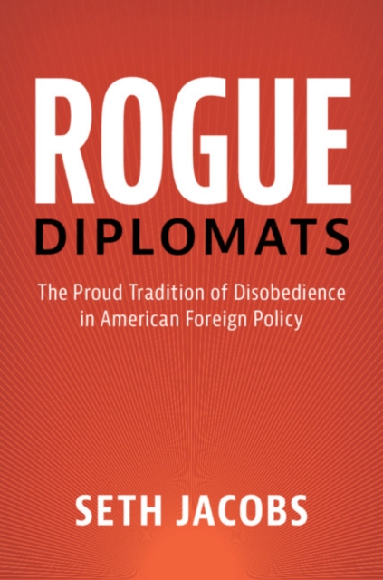 Rogue Diplomats : The Proud Tradition of Disobedience in American Foreign Policy, PDF eBook