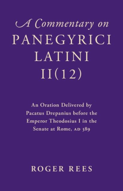 Commentary on Panegyrici Latini II(12) : An Oration Delivered by Pacatus Drepanius before the Emperor Theodosius I in the Senate at Rome, AD 389, PDF eBook