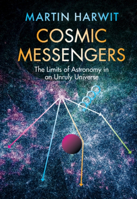 Cosmic Messengers : The Limits of Astronomy in an Unruly Universe, EPUB eBook