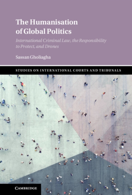 Humanisation of Global Politics : International Criminal Law, the Responsibility to Protect, and Drones, PDF eBook