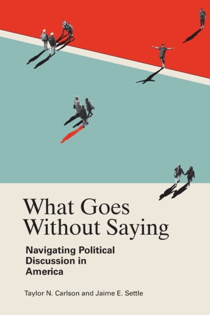 What Goes Without Saying : Navigating Political Discussion in America, Paperback / softback Book