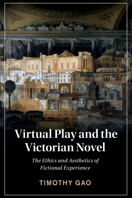 Virtual Play and the Victorian Novel : The Ethics and Aesthetics of Fictional Experience, Paperback / softback Book