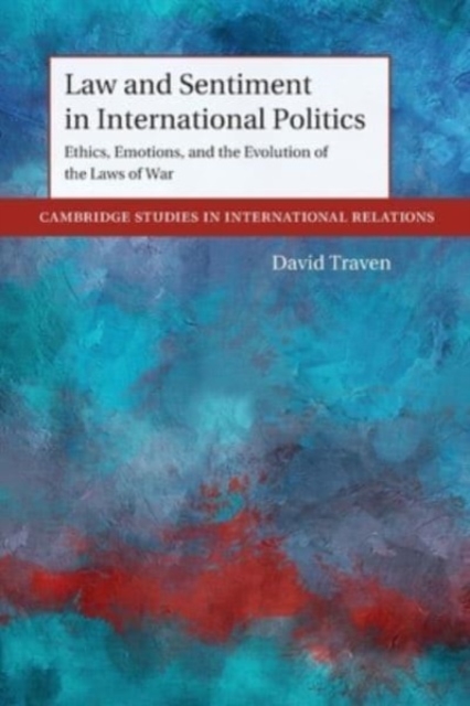 Law and Sentiment in International Politics : Ethics, Emotions, and the Evolution of the Laws of War, Paperback / softback Book