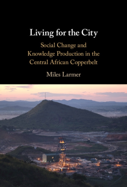 Living for the City : Social Change and Knowledge Production in the Central African Copperbelt, EPUB eBook