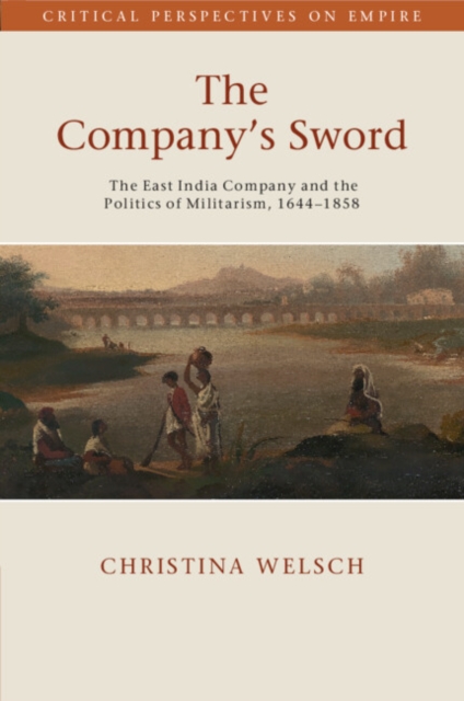 The Company's Sword : The East India Company and the Politics of Militarism, 1644–1858, Paperback / softback Book