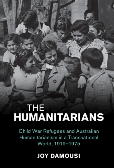 Humanitarians : Child War Refugees and Australian Humanitarianism in a Transnational World, 1919-1975, PDF eBook