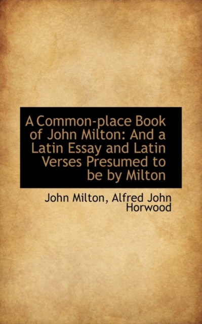 A Common-Place Book of John Milton : And a Latin Essay and Latin Verses Presumed to Be by Milton, Paperback Book