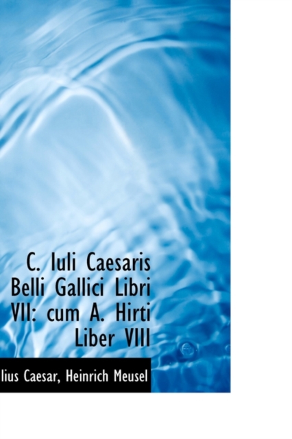 C. Iuli Caesaris Belli Gallici Libri VII : Cum A. Hirti Liber VIII, Paperback / softback Book