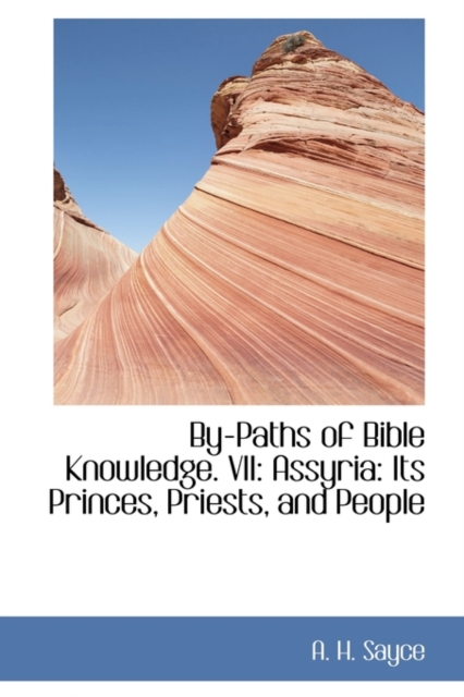 By-Paths of Bible Knowledge. VII : Assyria: Its Princes, Priests, and People, Hardback Book