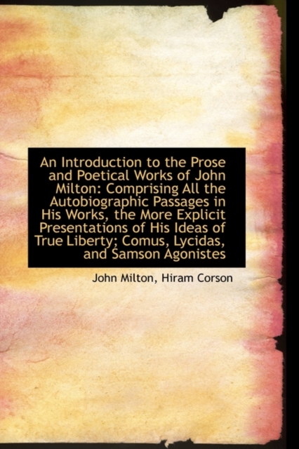 An Introduction to the Prose and Poetical Works of John Milton : Comprising All the Autobiographic Pa, Hardback Book